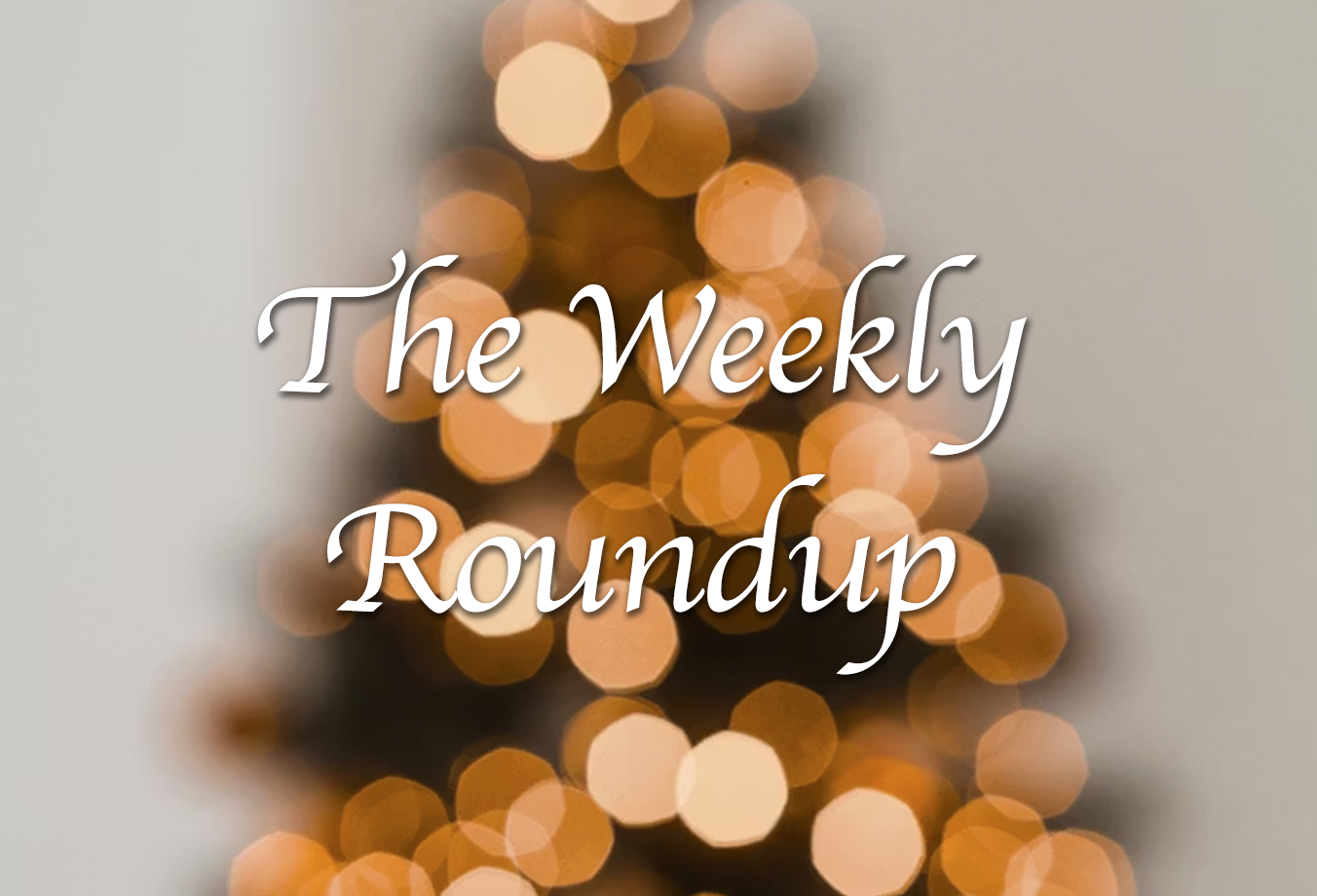 The Weekly Roundup Dec 8 - 12