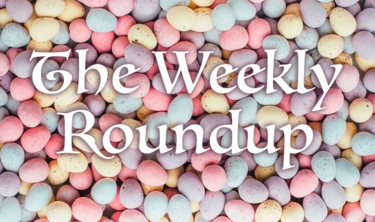 The Weekly Roundup April 3 - 6